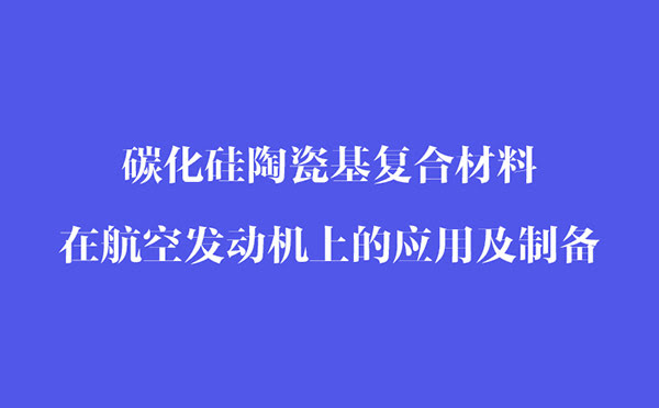 碳化硅陶瓷基復合材料在航空發(fā)動機上的應用和制備